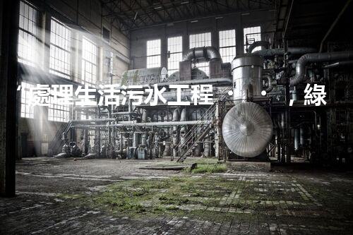 “處理生活污水工程，綠色環(huán)保新篇章”